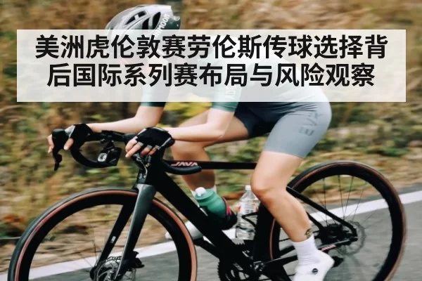美洲虎伦敦赛劳伦斯传球选择背后国际系列赛布局与风险观察