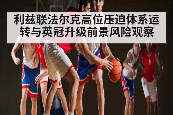 利兹联法尔克高位压迫体系运转与英冠升级前景风险观察